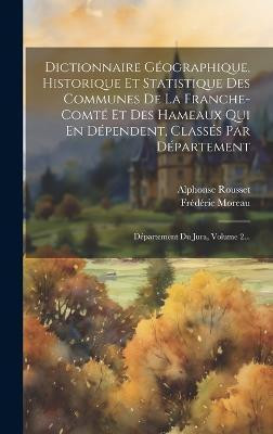 Dictionnaire Geographique, Historique Et Statistique Des Communes De La Franche-comte Et Des Hameaux Qui En Dependent, Classes Par Departement(French, Hardcover, Rousset Alphonse) Dictionnaire Geographique, Historique Et Statistique Des Communes De La Franche-comte Et Des Hameaux Qui En Dependent, Classes Par Departement(French, Hardcover, Rousset Alphonse)