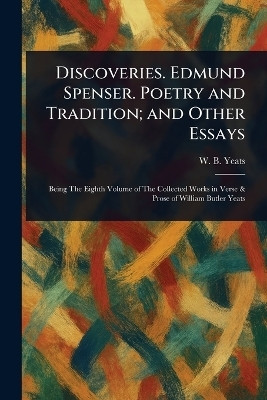 Discoveries. Edmund Spenser. Poetry and Tradition; and Other Essays(English, Paperback, Yeats W B (William Butler))
