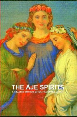 THE Aje Spirits, the Sacred Mothers of Air, Fire, Water & Earth(English, Paperback, DE BOURBON-GALDIANO-MONTENEGRO CARLOS ANTONIO)