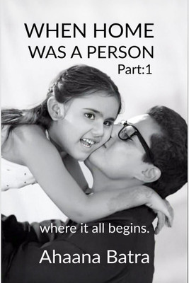 When home was a person  - Where it all begins(English, Hardcover, Ahaana Batra)