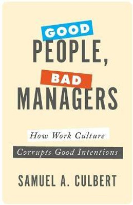 Good People, Bad Managers  - How Work Culture Corrupts Good Intentions(English, Hardcover, Culbert Samuel A.)