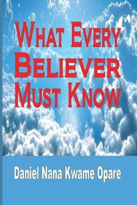What Every Believer Must Know(English, Paperback, Opare Daniel Nana Kwame)