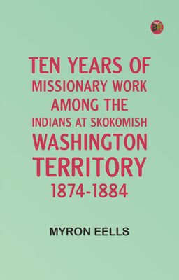 Ten years of missionary work among the Indians at Skokomish, Washington Territory, 1874-1884(Paperback, Myron Eells)