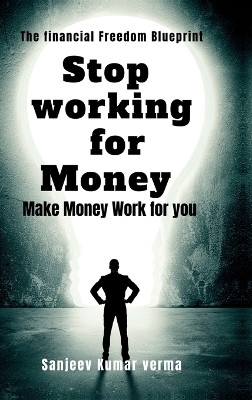 STOP WORKING FOR MONEY(English, Hardcover, SANJEEV KUMAR VERMA)