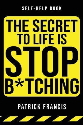 The Secret To Life Is Stop B*tching(English, Paperback, Francis Patrick)