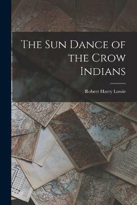 The Sun Dance of the Crow Indians(English, Paperback, Lowie Robert Harry)