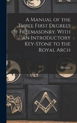 A Manual of the Three First Degrees of Freemasonry. With an Introductory Key-stone to the Royal Arch(English, Hardcover, Carlile Richard 1790-1843)