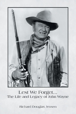 Lest We Forget... The Life and Legacy of John Wayne(Paperback, Richard Douglas Jensen)