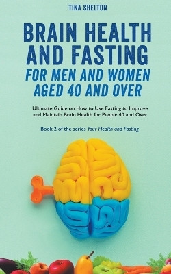 Brain Health and Fasting for Men and Women Aged 40 and Over. Ultimate Guide on How to Use Fasting to Improve and Maintain Brain Health for People 40 and Over(English, Paperback, Shelton Tina) Brain Health and Fasting for Men and Women Aged 40 and Over. Ultimate Guide on How to Use Fasting to Improve and Maintain Brain Health for People 40 and Over(English, Paperback, Shelton Tina)
