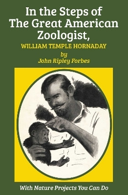 In the Steps of the Great American Zoologist, William Temple Hornaday(English, Electronic book text, Hornaday William Temple)