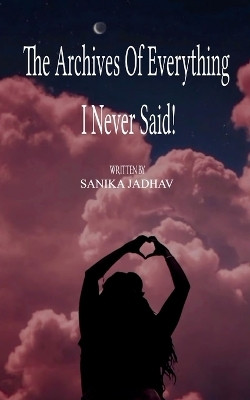 The Archives of everything I never said...! (Edition1st)(English, Book, Jadhav Sanika)