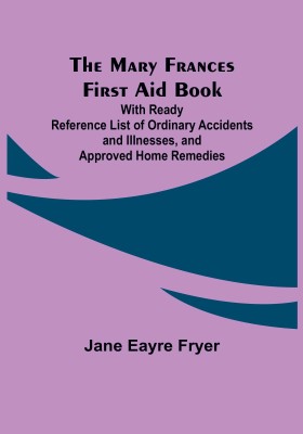 The Mary Frances First Aid Book; With Ready Reference List of Ordinary Accidents and Illnesses, and Approved Home Remedies(English, Paperback, Eayre Fryer Jane)