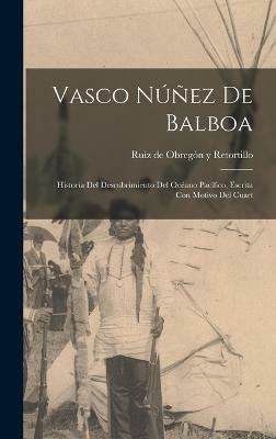 Vasco Nunez de Balboa; historia del descubrimiento del Oceano Pacifico, escrita con motivo del cuart(Spanish, Hardcover, Retortillo Ruiz de Obregon Y)