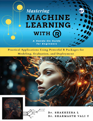 Mastering Machine Learning with R: Practical Applications Using Powerful R Packages for Modeling,Evaluation, and Deployment(Paperback, Dr. Shakkeera L, Dr. Sharmasth Vali Y)