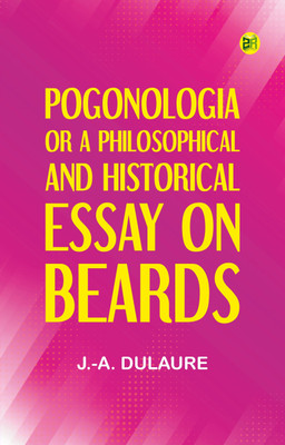 Pogonologia; Or, A Philosophical and Historical Essay on Beards(Paperback, J.-A. Dulaure)