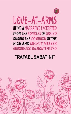 LOVE-AT-ARMS BEING A NARRATIVE EXCERPTED FROM THE RONICLES OF URBINO DURING THE DOMINION OF THE HIGH AND MIGHTY MESSER GUIDOBALDO DA MONTEFELTRO(Paperback, RAFAEL SABATINI)