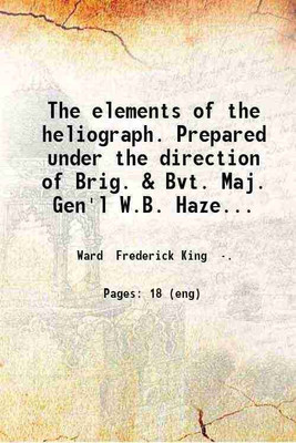 The elements of the heliograph. Prepared under the direction of Brig. & Bvt. Maj. Gen'l W.B. Hazen.. by Frederick K. Ward.. 1883 [Hardcover](Hardcover, Ward Frederick King)