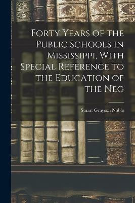 Forty Years of the Public Schools in Mississippi, With Special Reference to the Education of the Neg(English, Paperback, Grayson Noble Stuart)