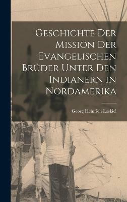 Geschichte der Mission der evangelischen Bruder unter den Indianern in Nordamerika(German, Hardcover, Loskiel Georg Heinrich)