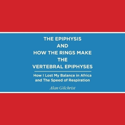 The Epiphysis and How the Rings Make the Vertebral Epiphyses(English, Paperback, Gilchrist Alan)