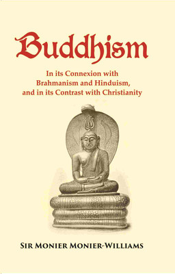 Buddhism: In its Connexion with Brahmanism and Hinduism, and in its Contrast with Christianity [Hardcover](Hardcover, Sir Monier Monier-Williams)