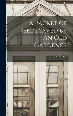 A Packet of Seeds Saved by An Old Gardener(English, Hardcover, Beck Edward)