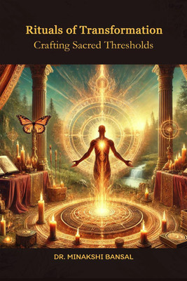 Rituals of Transformation  - Crafting Sacred Thresholds(English, Paperback, Dr. Minakshi Bansal)