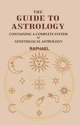 The Guide to Astrology: Containing a Complete System of Genethliacal Astrology(Paperback, Raphael)
