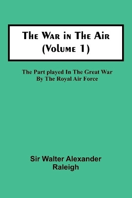 The War in the Air (Volume 1); The Part played in the Great War by the Royal Air Force(English, Paperback, Walter Alexander Raleigh Sir)