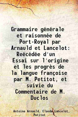 Grammaire générale et raisonnée de Port-Royal par Arnauld et Lancelot Reécédée d'un Essai sur l'origine et les progrès de la langue françoise par M. Petitot, et suivie du Commentaire de M. [Hardcover](Hardcover, Antoine Arnauld, Claude Lancelot, Petitot)