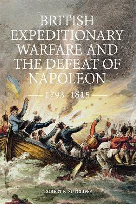 British Expeditionary Warfare and the Defeat of Napoleon, 1793-1815(English, Hardcover, Sutcliffe Robert K)