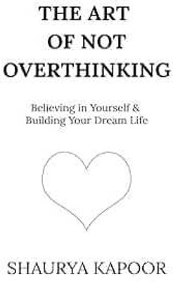 The Art of Not Overthinking : Believing in Yourself and Building Your Dream Life(Paperback, Shaurya Kapoor)