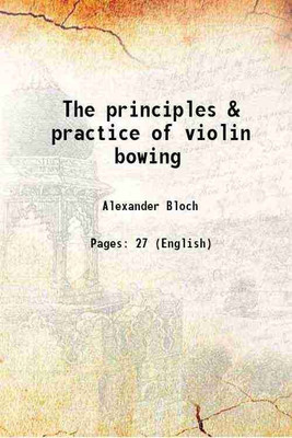 The principles & practice of violin bowing 1916 [Hardcover](Hardcover, Alexander Bloch)