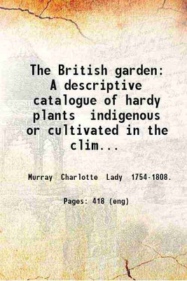 The British garden: A descriptive catalogue of hardy plants indigenous or cultivated in the climate of Great Britain; with their generic and specific characters Latin and English names nat [Hardcover](Hardcover, Murray Charlotte Lady .)