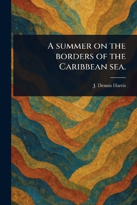 A Summer on the Borders of the Caribbean Sea.(English, Paperback, Harris J Dennis)