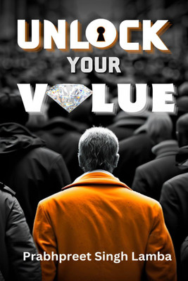 Unlock Your Value  - A Practical Guide For Building A Meaningful Life(English, Paperback, Prabhpreet Singh Lamba)