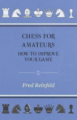 Chess For Amateurs - How To Improve Your Game(English, Paperback, Reinfeld Fred)