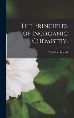 The Principles of Inorganic Chemistry;(English, Hardcover, Ostwald Wilhelm)