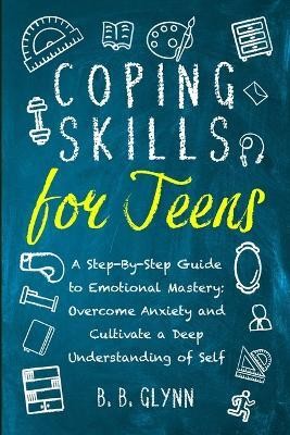 Coping Skills for Teens A Step-By-Step Guide to Emotional Mastery(English, Paperback, Glynn B B)