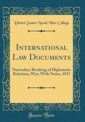 International Law Documents: Neutrality; Breaking of Diplomatic Relations; War; With Notes, 1917 (Classic Reprint)(English, Hardcover, College United States Naval War)