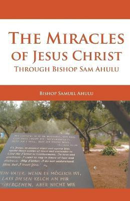 The Miracles of Jesus Christ Through Bishop Sam Ahulu(English, Paperback, Ahulu Samuel)