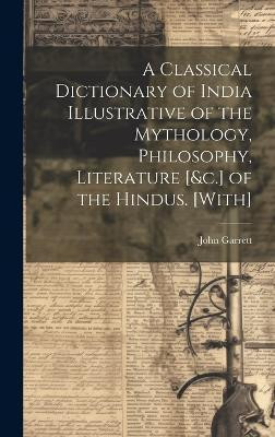 A Classical Dictionary of India Illustrative of the Mythology, Philosophy, Literature [&c.] of the Hindus. [With](English, Hardcover, Garrett John)