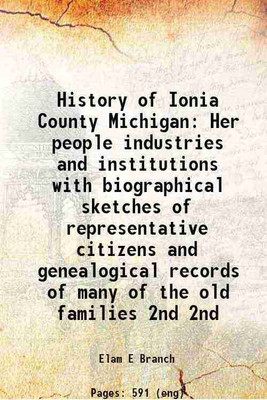 History of Ionia County Michigan Her people industries and institutions with biographical sketches of representative citizens and genealogical records of many of the old families Volume 2n [Hardcover](Hardcover, Elam E Branch)