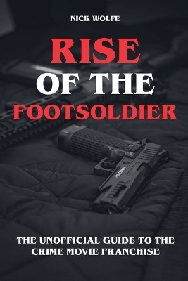 Rise of the Footsoldier - The Unofficial Guide to the Crime Movie Franchise(English, Paperback, Wolfe Nick)