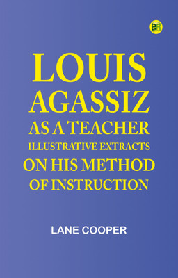 Louis Agassiz as a Teacher; illustrative extracts on his method of instruction(Paperback, Lane Cooper)