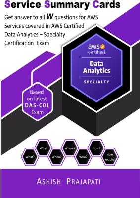 AWS Certified Data Analytics – Specialty Certification - Service Summary Cards  - Get answer to all W questions for AWS Services covered in AWS Certified Data Analytics – Specialty Exam DAS-C01(Paperback, Ashish Prajapati)