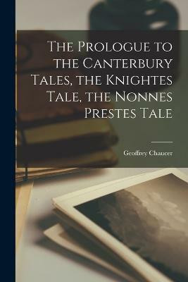 The Prologue to the Canterbury Tales, the Knightes Tale, the Nonnes Prestes Tale(English, Paperback, Chaucer Geoffrey)