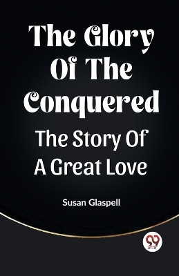 The Glory Of The ConqueredThe Story Of A Great Love (Edition2023)(English, Paperback, Glaspell Susan)
