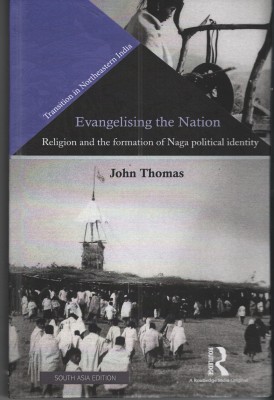 Evangelising the Nation: Religion and the Formation of Naga Political Identity(English, Hardcover, John Thomas)