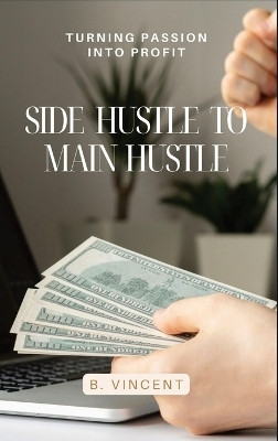 Side Hustle to Main Hustle(English, Hardcover, Vincent B)